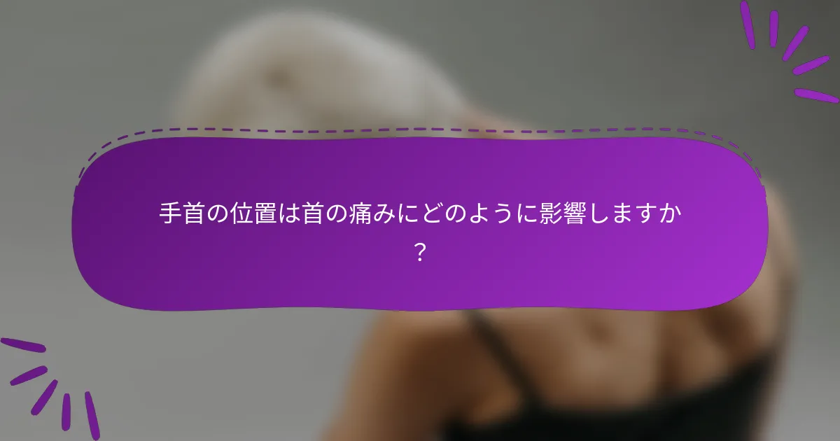 手首の位置は首の痛みにどのように影響しますか?