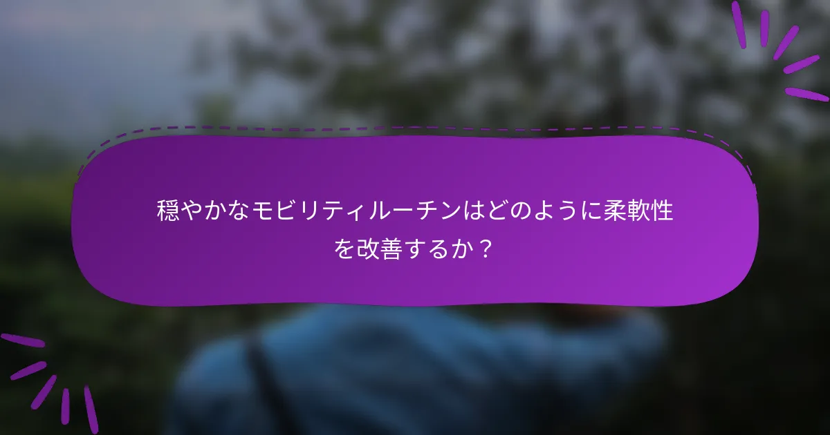 穏やかなモビリティルーチンはどのように柔軟性を改善するか?