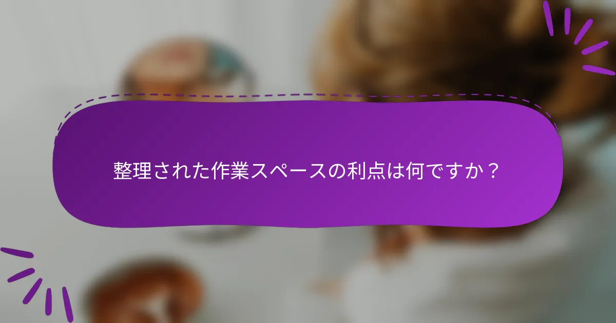 整理された作業スペースの利点は何ですか？