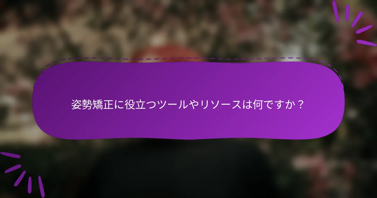 姿勢矯正に役立つツールやリソースは何ですか?
