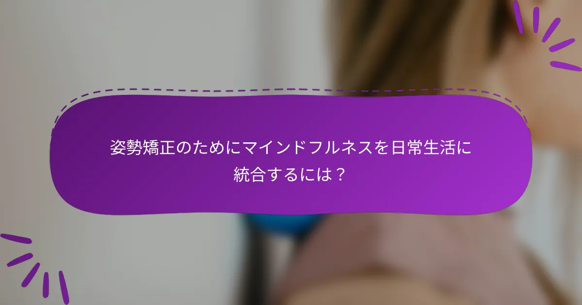 姿勢矯正のためにマインドフルネスを日常生活に統合するには?