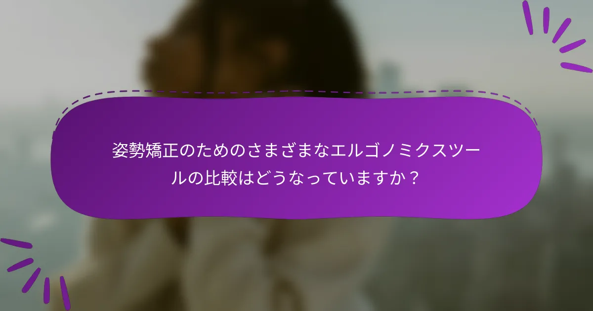 姿勢矯正のためのさまざまなエルゴノミクスツールの比較はどうなっていますか?