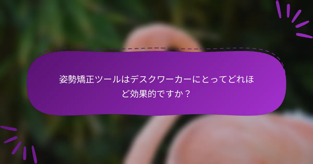 姿勢矯正ツールはデスクワーカーにとってどれほど効果的ですか？