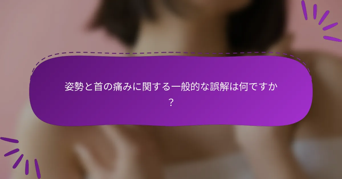 姿勢と首の痛みに関する一般的な誤解は何ですか?