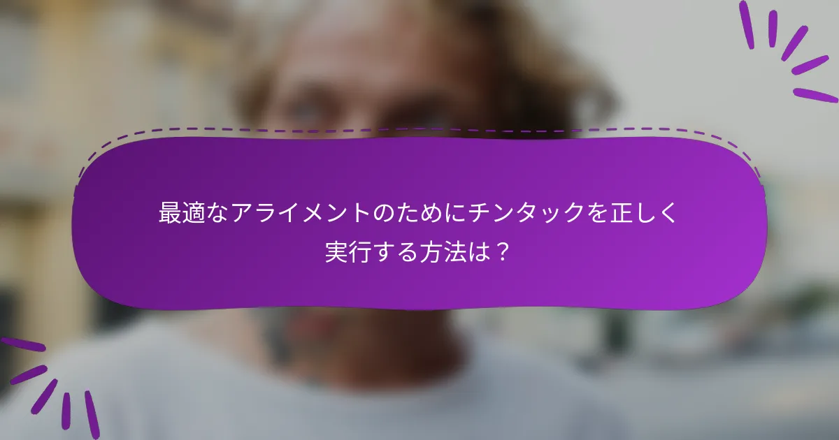 最適なアライメントのためにチンタックを正しく実行する方法は?